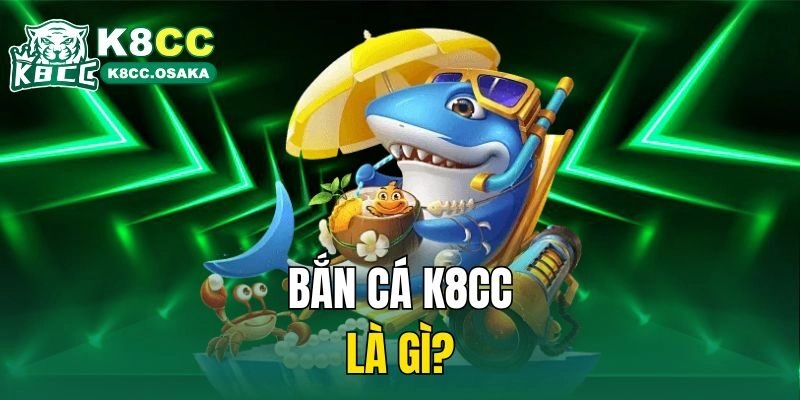 Bắn cá K8cc là gì?