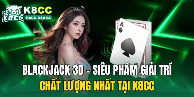Blackjack 3D – Siêu Phẩm Giải Trí Chất Lượng Nhất Tại K8cc