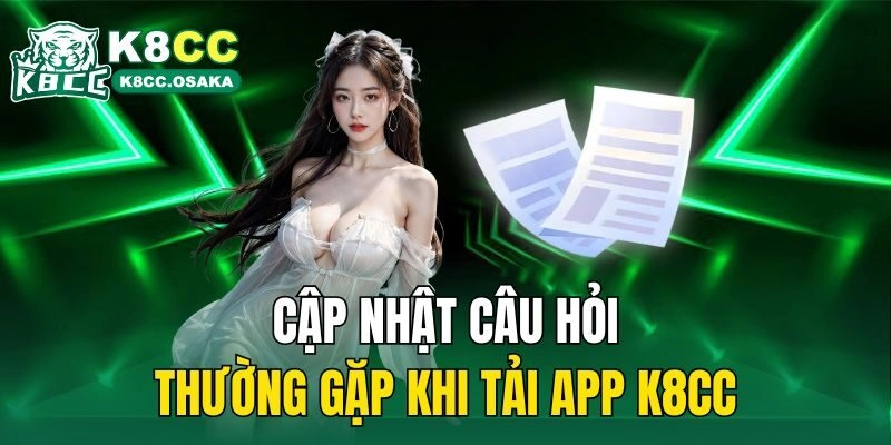 Cập nhật câu hỏi thường gặp khi tải app K8cc