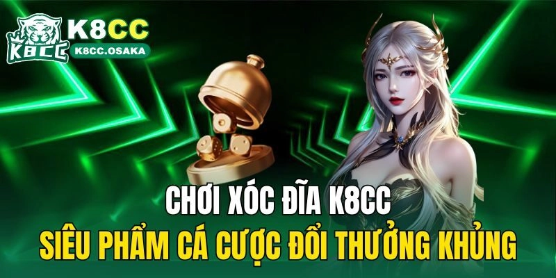 Chơi Xóc Đĩa K8cc – Siêu Phẩm Cá Cược Đổi Thưởng Khủng