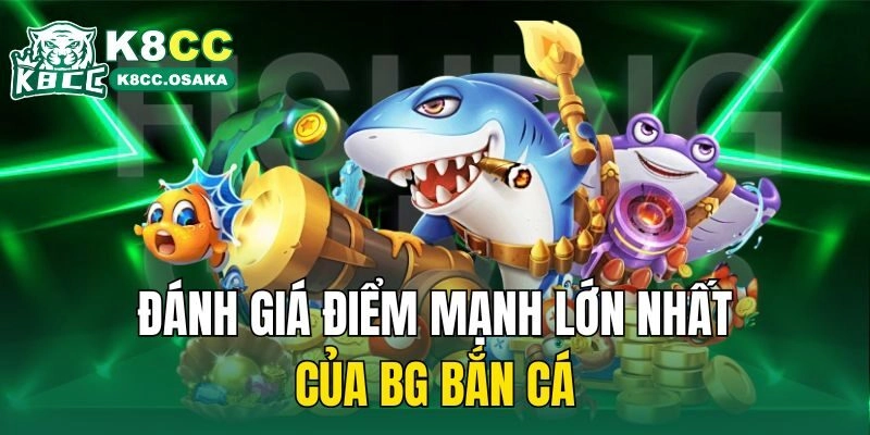 Đánh giá điểm mạnh lớn nhất của BG bắn cá
