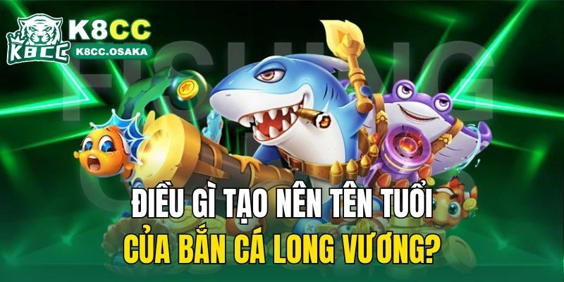 Điều gì tạo nên tên tuổi của bắn cá long vương?