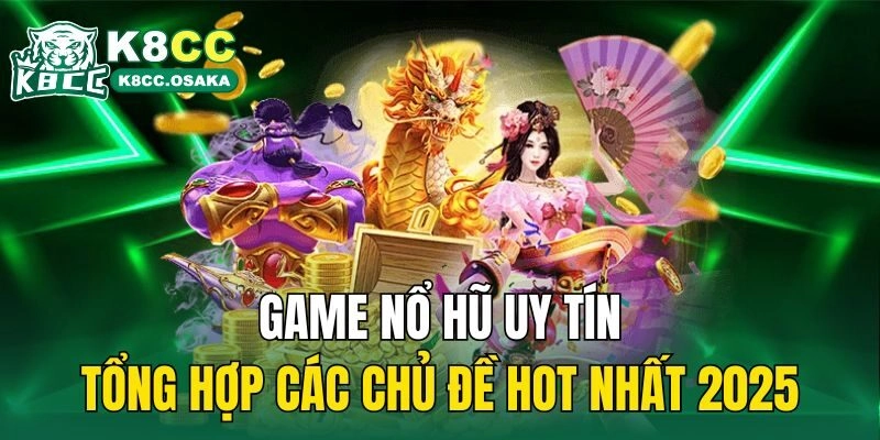 Game Nổ Hũ Uy Tín: Tổng Hợp Các Chủ Đề Hot Nhất 2025