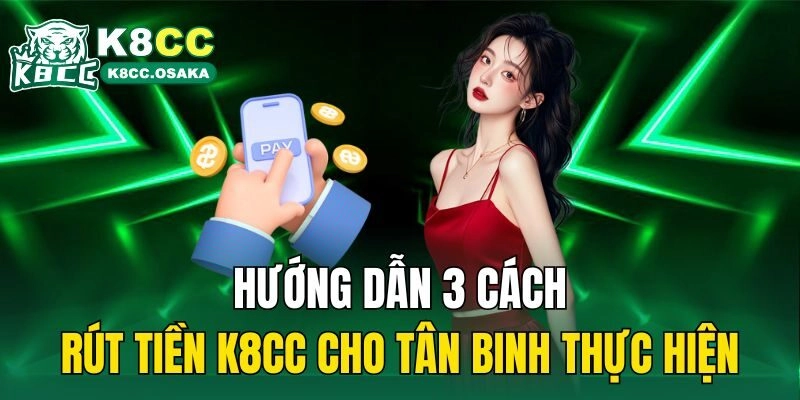 Hướng dẫn 3 cách rút tiền K8cc cho tân binh thực hiện