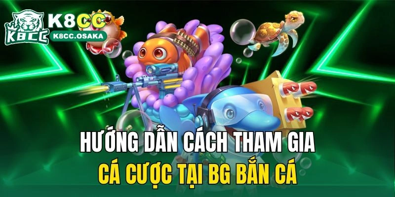 Hướng dẫn cách tham gia cá cược tại BG bắn cá