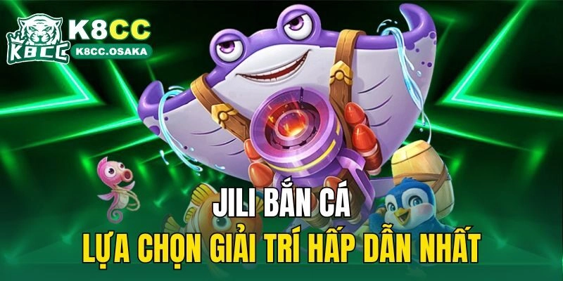 Jili bắn cá - Lựa chọn giải trí hấp dẫn nhất