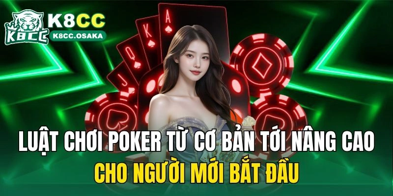 Luật chơi poker từ cơ bản tới nâng cao cho người mới bắt đầu