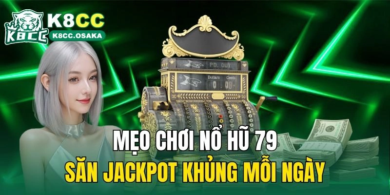 Mẹo chơi nổ hũ 79 săn jackpot khủng mỗi ngày