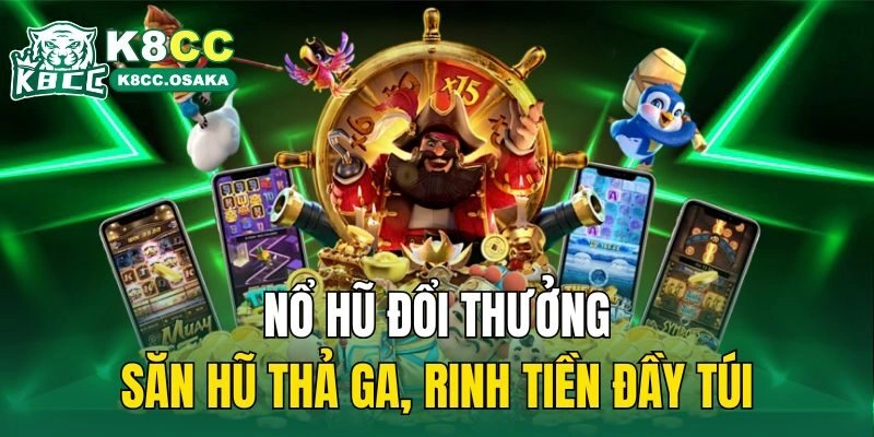Nổ Hũ Đổi Thưởng – Săn Hũ Thả Ga, Rinh Tiền Đầy Túi