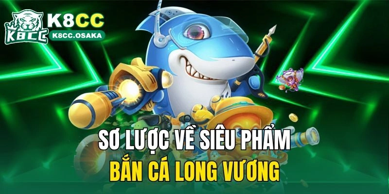 Sơ lược về siêu phẩm bắn cá long vương